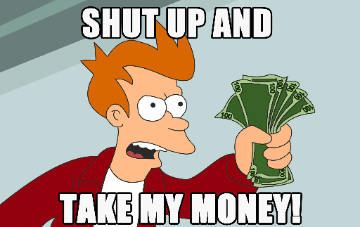 Shut Up and take my Money